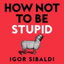 How Not To Be Stupid: The Transformative Power of Independent Thinking Audiobook