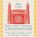 The Lost Chapel of Westminster: How a Royal Chapel Became the House of Commons Audiobook
