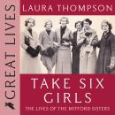 Take Six Girls: The Lives of the Mitford Sisters Audiobook
