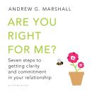 Are You Right For Me?: Seven Steps to Getting Clarity and Commitment in Your Relationship Audiobook