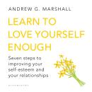 Learn to Love Yourself Enough: Seven Steps to Improving Your Self-Esteem and Your Relationships Audiobook