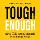 Tough Enough: How to Lead a Team to Greatness Without Being a Jerk Audiobook