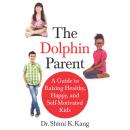 The Dolphin Parent: A Guide to Raising Healthy, Happy, and Self-Motivated Kids Audiobook