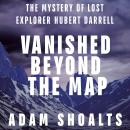 Vanished Beyond the Map: The Mystery of Lost Explorer Hubert Darrell Audiobook