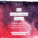 The Conceivable Future: Planning Families and Taking Action in the Age of Climate Change Audiobook