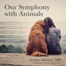 Our Symphony with Animals: On Health, Empathy, and Our Shared Destinies Audiobook
