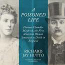 A Poisoned Life: Florence Chandler Maybrick, the First American Woman Sentenced to Death in England Audiobook