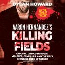Aaron Hernandez’s Killing Fields: Exposing Untold Murders, Violence, Cover-Ups, and the NFL’s Shocki Audiobook