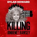 Killing JonBenét Ramsey: Dylan Howard and a 10-Year Investigation Audiobook