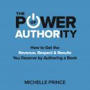 The Power of Authority: How to Get the Revenue, Respect & Results You Deserve by Authoring a Book Audiobook