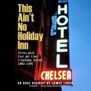 This Ain’t No Holiday Inn: Down and Out at the Chelsea Hotel, 1980–1995; An Oral History
