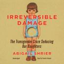 Irreversible Damage: The Transgender Craze Seducing Our Daughters Audiobook