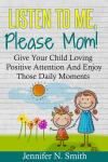 Listen To Me, Please Mom! Give Your Child Loving Positive Attention And Enjoy Those Daily Moments Audiobook