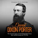Cover of David Dixon Porter: The Life and Legacy of the Distinguished Union Rear Admiral during the Civil War