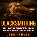 Blacksmithing: Blacksmithing For Beginners Audiobook