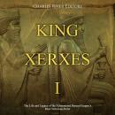 King Xerxes I: The Life and Legacy of the Achaemenid Persian Empire's Most Notorious Ruler Audiobook