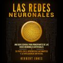 Las redes neuronales: Una guía esencial para principiantes de las redes neuronales artificiales y su papel en el aprendizaje automático y la inteligencia artificial, Herbert Jones