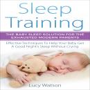 Sleep Training: The Baby Sleep Solution for the Exhausted Modern Parents: Effective Techniques to Help Your Baby Get a Good Night’s Sleep Without Crying