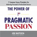 Power of Pragmatic Passion: 7 Common Sense Principles for Achieving Personal and Professional Success, Joe Battista