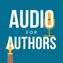 Audio for Authors: Audiobooks, Podcasts, and Dictation for Fun and Profit, Bradley Charbonneau