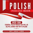 Polish Phrase Book: Over 1000 Essential Polish Phrases That Will Be Helpful During Your Trip to Poland, Simple Language Learning