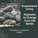 Hypnosis to Eliminate Stress: Rewire Your Mindset And Get Fast Results With Hypnosis! Audiobook