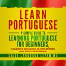 Learn Portuguese: A Simple Guide to Learning Portuguese for Beginners, Including Grammar, Short Stories and Popular Phrases