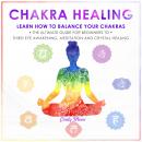 CHAKRA HEALING: Learn how to Balance your Chakras. The Ultimate Guide for Beginners to Thyrd Eye Awakening, Meditation and Chrystal Healing, Cindy Moon
