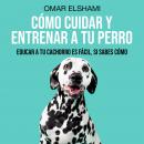 Cómo Cuidar y Entrenar a tu Perro: Educar a tu Cachorro es fácil, si sabes cómo Audiobook