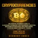 Cryptocurrencies: An Essential Beginner’s Guide to Blockchain Technology, Cryptocurrency Investing, Mastering Bitcoin Basics Including Mining, Ethereum, Trading and Some Info on Programming