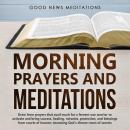 Morning Prayers and Meditations: Draw from prayers that avail much for a fervent war warrior to activate and bring success, healing, miracles, protection, and blessings from courts of heaven; Accessing God's throne room of secrets, Good News Meditations