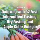 Detoxing with 52 Fast, Intermittent Fasting, Dry Fasting and Apple Cider Vinegar Audiobook