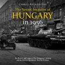 Soviet Invasion of Hungary in 1956, The: The History and Legacy of the Hungarian Uprising and the Mi Audiobook