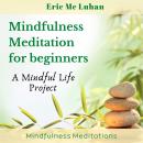 Mindful Meditation  for Beginners - Mindfulness Meditation: A Mindful Life Proyect Audiobook