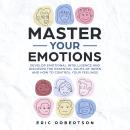 Master Your Emotions: Develop Emotional Intelligence and Discover the Essential Rules of When and How to Control Your Feelings, Eric Robertson