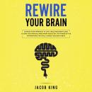 Rewire Your Brain: Change Your Approach to Life. A Bold Recovery Guide to Save Your Anxious Mind fro Audiobook