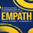 EMPATH: An Extensive Guide For Developing Your Gift Of Intuition To Thrive In Life Audiobook