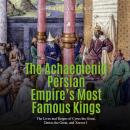 Achaemenid Persian Empire's Most Famous Kings, The: The Lives and Reigns of Cyrus the Great, Darius  Audiobook