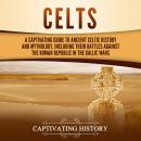 Celts: A Captivating Guide to Ancient Celtic History and Mythology, Including Their Battles Against the Roman Republic in the Gallic Wars
