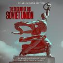 Decline of the Soviet Unionr: The History of the Communist Empire in the Last 30 Years of Its Existence, Charles River Editors 