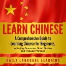 Learn Chinese: A Comprehensive Guide to Learning Chinese for Beginners, Including Grammar, Short Stories and Popular Phrases, Daily Language Learning