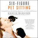 Six-Figure Pet Sitting: Catapult Your Pet Sitting Business to Unlimited Success Audiobook