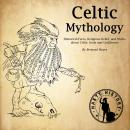 Celtic Mythology: Historical Facts, Religious Belief, and Myths About Celtic Gods and Goddesses Audiobook