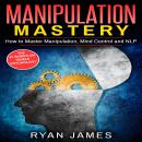 Manipulation: Mastery- How to Master Manipulation, Mind Control and NLP Audiobook