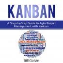 Kanban: A Step-by-Step Guide to Agile Project Management with Kanban, Bill Galvin