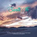 The Santa Fe Trail: The History and Legacy of 19th Century America's Most Popular Overland Route to  Audiobook
