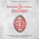 Livonian Brothers of the Sword, The: The History of the Medieval Catholic Military Order that Fought Audiobook