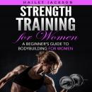 Strength Training for Women: A Beginner's Guide to Bodybuilding for Women Audiobook