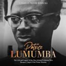 Patrice Lumumba: The Life and Legacy of the Pan-African Politician Who Became Congo's First Prime Mi Audiobook