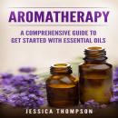 Aromatherapy: A Comprehensive Guide To Get Started With Essential Oils Audiobook